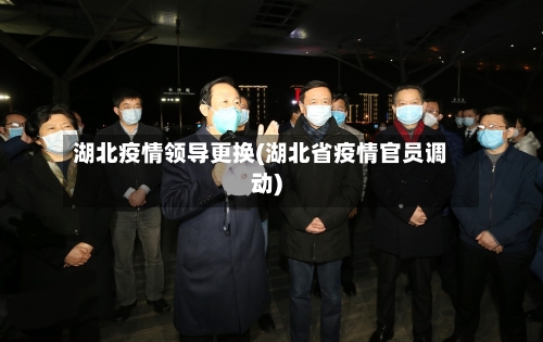 湖北疫情领导更换(湖北省疫情官员调动)