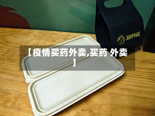 【疫情买药外卖,买药 外卖】
