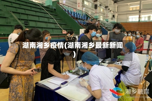 湖南湘乡疫情(湖南湘乡最新新闻)