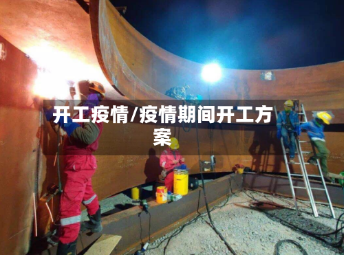 开工疫情/疫情期间开工方案