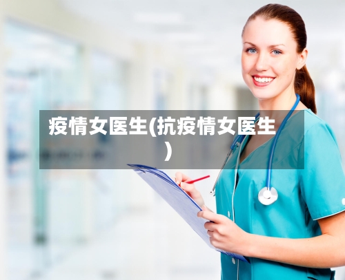 疫情女医生(抗疫情女医生)