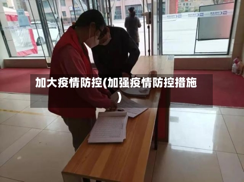 加大疫情防控(加强疫情防控措施)