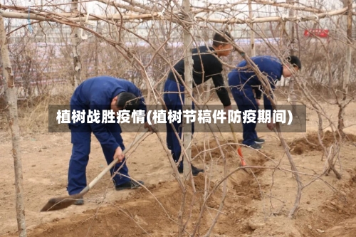 植树战胜疫情(植树节稿件防疫期间)