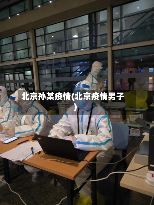 北京孙某疫情(北京疫情男子)