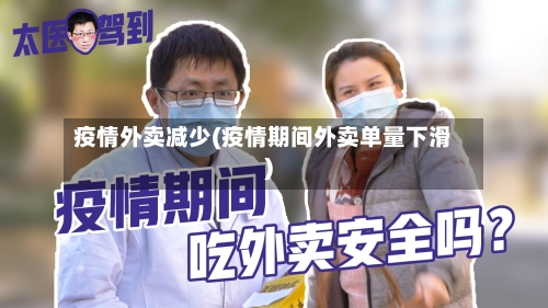 疫情外卖减少(疫情期间外卖单量下滑)