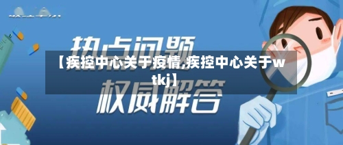 【疾控中心关于疫情,疾控中心关于wtkj】