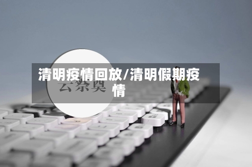 清明疫情回放/清明假期疫情