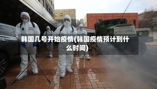 韩国几号开始疫情(韩国疫情预计到什么时间)