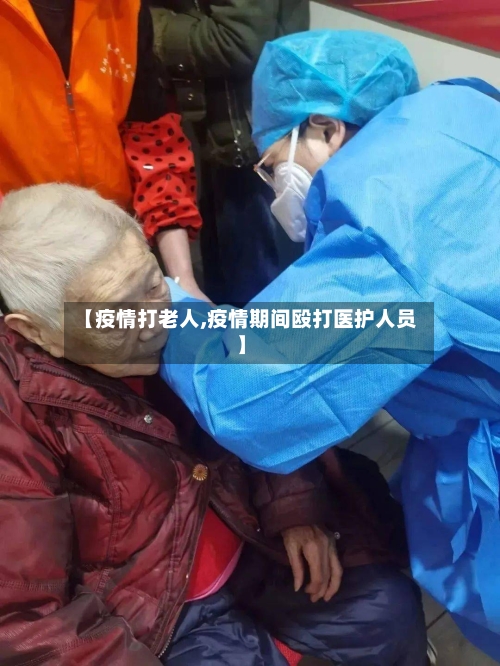 【疫情打老人,疫情期间殴打医护人员】