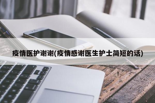疫情医护谢谢(疫情感谢医生护士简短的话)