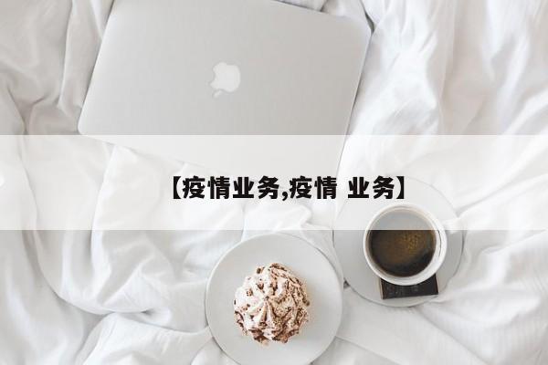 【疫情业务,疫情 业务】