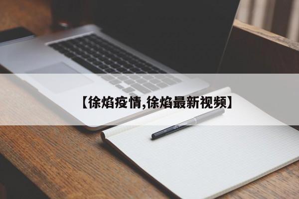 【徐焰疫情,徐焰最新视频】