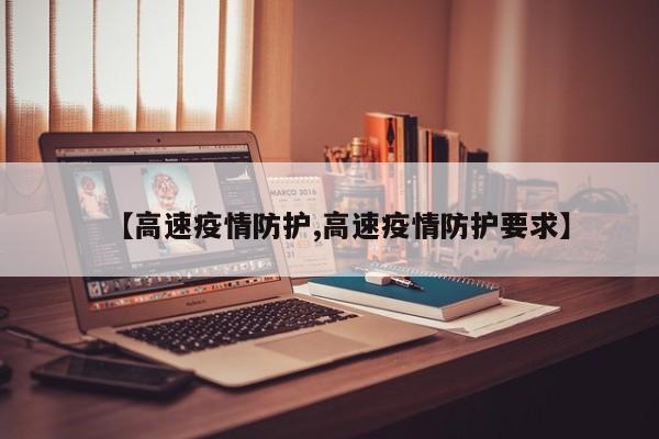 【高速疫情防护,高速疫情防护要求】