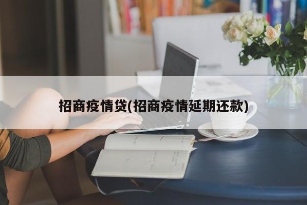 招商疫情贷(招商疫情延期还款)
