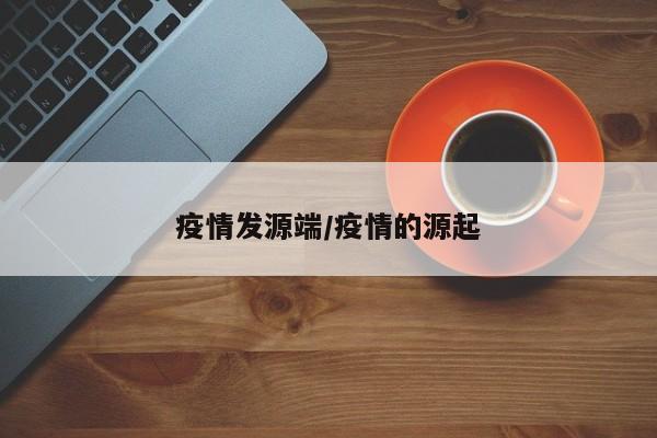 疫情发源端/疫情的源起