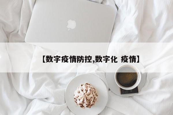 【数字疫情防控,数字化 疫情】