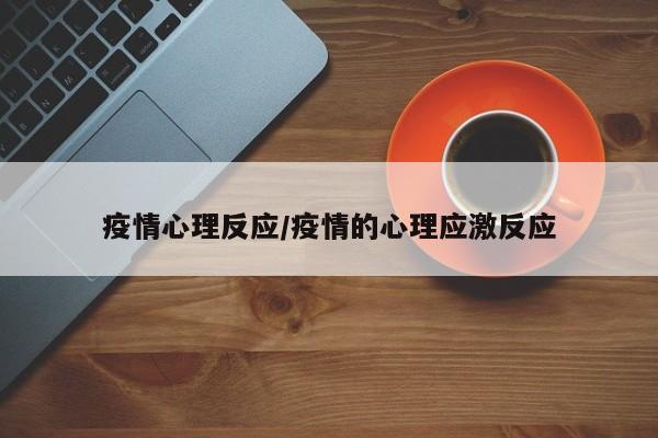 疫情心理反应/疫情的心理应激反应