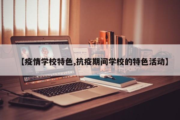 【疫情学校特色,抗疫期间学校的特色活动】