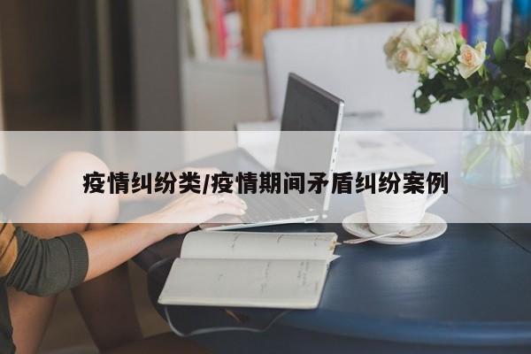 疫情纠纷类/疫情期间矛盾纠纷案例
