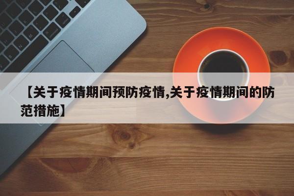 【关于疫情期间预防疫情,关于疫情期间的防范措施】
