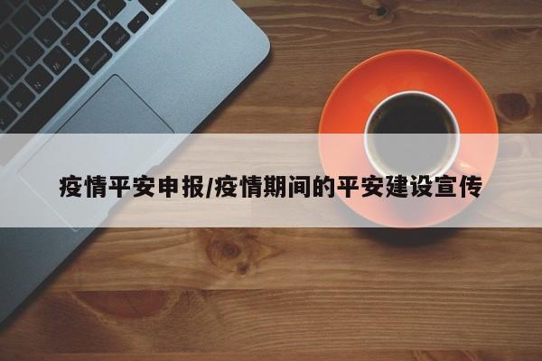 疫情平安申报/疫情期间的平安建设宣传