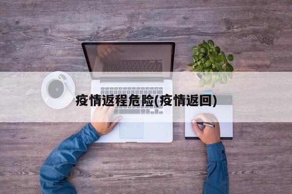 疫情返程危险(疫情返回)