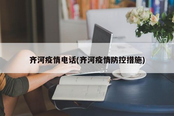 齐河疫情电话(齐河疫情防控措施)