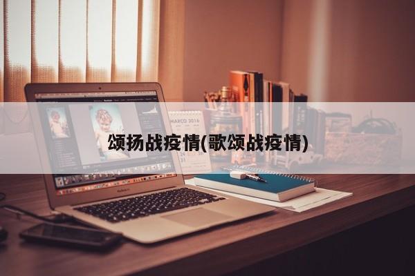 颂扬战疫情(歌颂战疫情)
