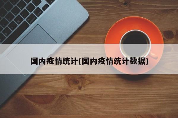 国内疫情统计(国内疫情统计数据)