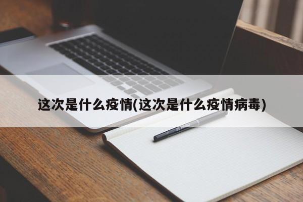这次是什么疫情(这次是什么疫情病毒)