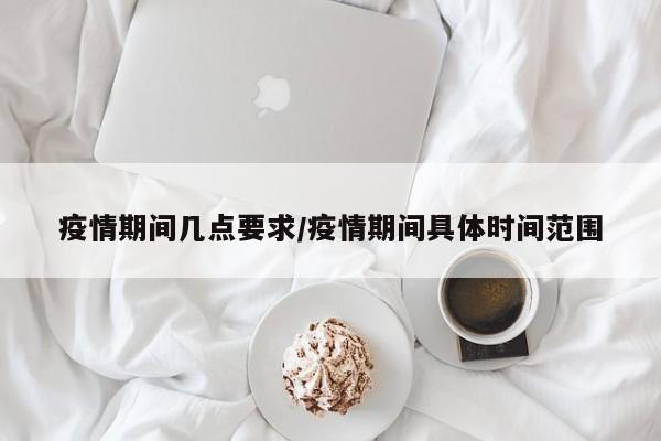 疫情期间几点要求/疫情期间具体时间范围