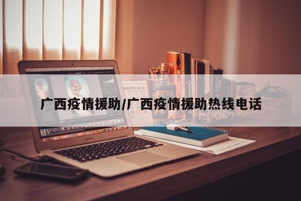 广西疫情援助/广西疫情援助热线电话
