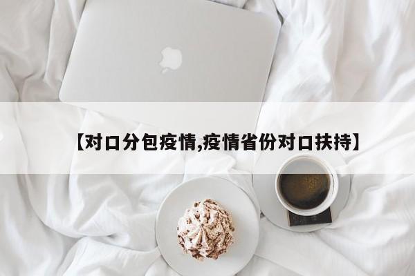 【对口分包疫情,疫情省份对口扶持】