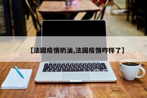 【法国疫情奶油,法国疫情咋样了】