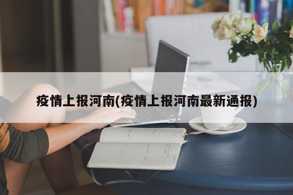 疫情上报河南(疫情上报河南最新通报)