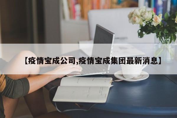 【疫情宝成公司,疫情宝成集团最新消息】