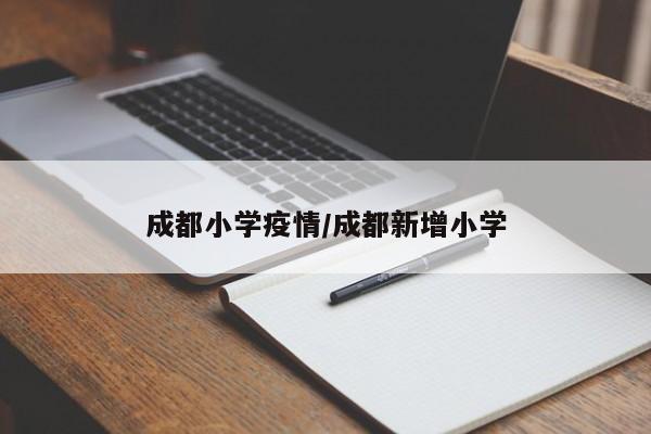 成都小学疫情/成都新增小学