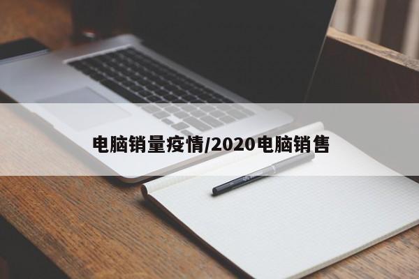 电脑销量疫情/2020电脑销售