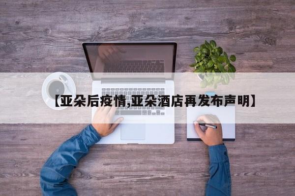 【亚朵后疫情,亚朵酒店再发布声明】