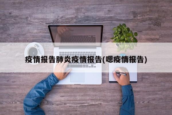 疫情报告肺炎疫情报告(嗯疫情报告)