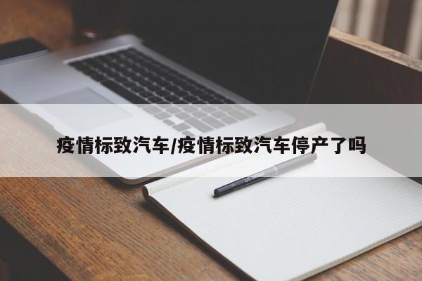 疫情标致汽车/疫情标致汽车停产了吗