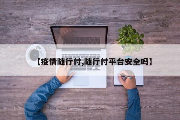 【疫情随行付,随行付平台安全吗】