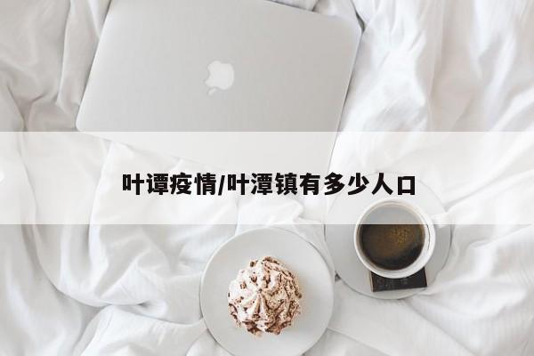 叶谭疫情/叶潭镇有多少人口