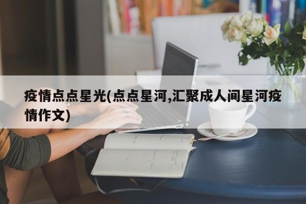 疫情点点星光(点点星河,汇聚成人间星河疫情作文)