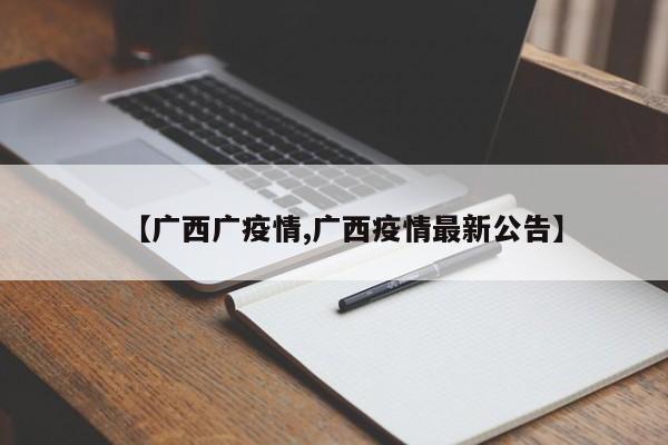 【广西广疫情,广西疫情最新公告】