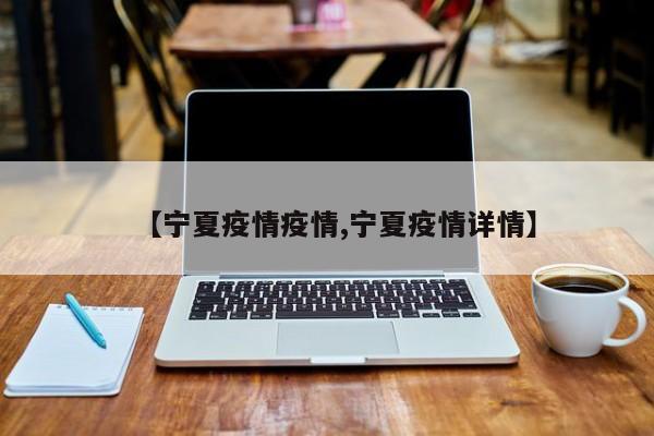 【宁夏疫情疫情,宁夏疫情详情】