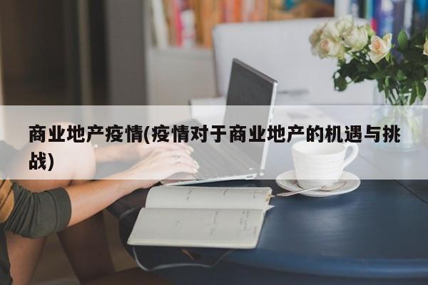 商业地产疫情(疫情对于商业地产的机遇与挑战)