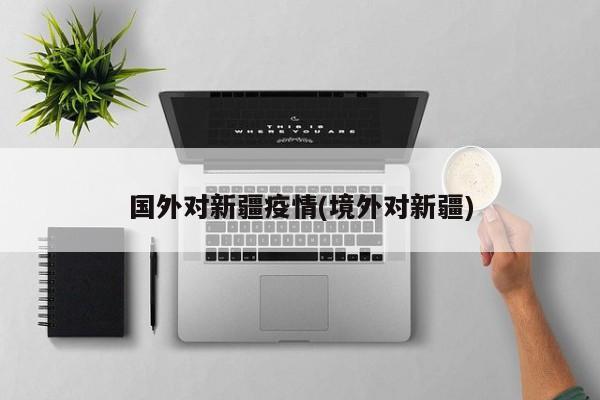 国外对新疆疫情(境外对新疆)
