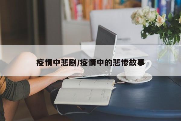 疫情中悲剧/疫情中的悲惨故事