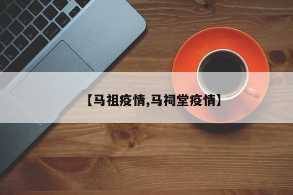 【马祖疫情,马祠堂疫情】